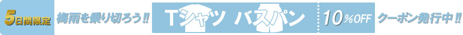 梅雨を乗り切ろう!!Tシャツ・バスパンが10％OFFになる特別クーポン発行!!