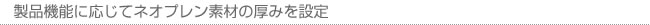 製品機能に応じてネオプレン素材の厚みを設定